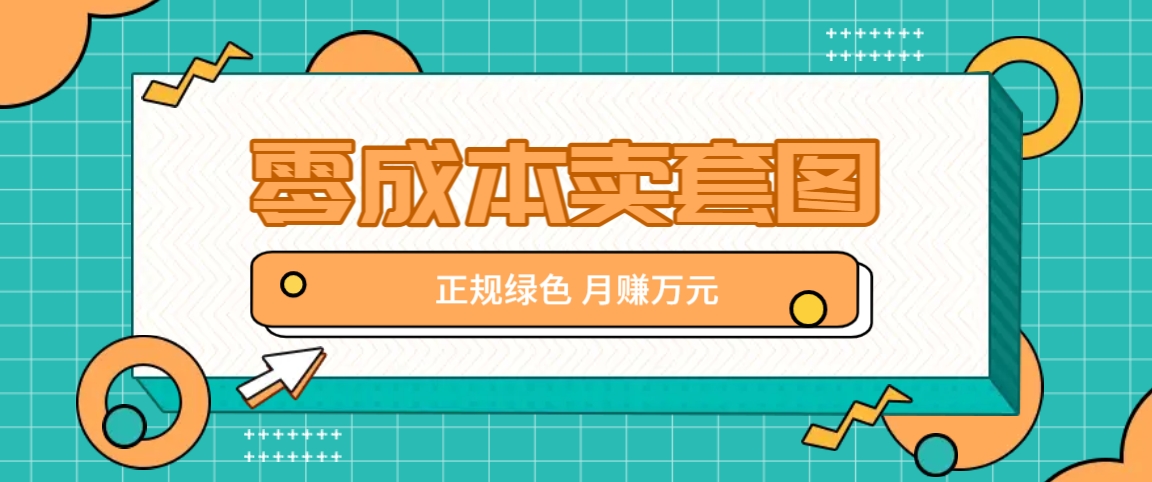零成本卖套图，绿色正规项目，简单操作月收益10000+【揭秘】-鼎铸网