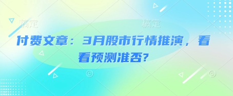 831ee7dbf5a564fa3d713e0854113d9f.jpeg 付费文章:3月股市行情推演,看看预测准否?