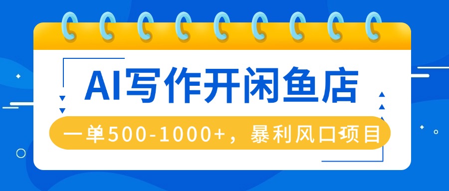 AI写作开闲鱼店，一单500-1000+，暴利风口项目，永不失业副业兼职-鼎铸网
