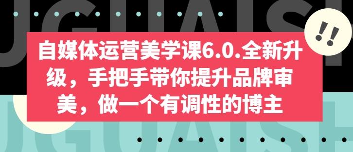 833e3f8e16d0519d7a4714e6b270d506.jpeg 自媒体运营美学课6.0.全新升级,手把手带你提升品牌审美,做一个有调性的博主