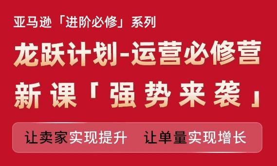 8342d2fcb62cbb958f9c3808af9a838a.jpeg 亚马逊进阶必修系列,龙跃计划-运营必修营新课,让卖家实现提升 让单量实现增长