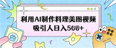 利用AI制作料理美图视频吸引人日入5张-鼎铸网