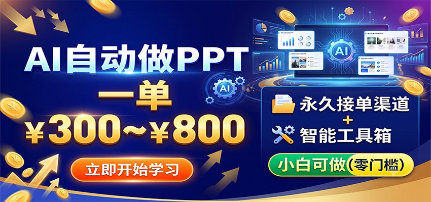 AI自动做PPT,一单300~800,永久接单渠道+工具,小白可做-鼎铸网