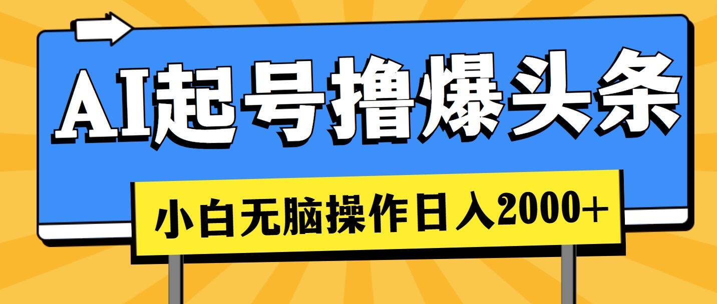 AI起号撸爆头条，小白也能操作，日入2000+-鼎铸网