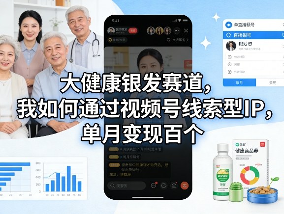 83aab6d05765867c53fcf113a4706932.jpeg 大健康银发赛道,我如何通过视频号线索型IP,单月变现百个