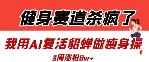 83b3e9e97ac48ce8c770d304095ebde3.jpeg 健身赛道杀疯了?我用AI复活貂蝉做瘦身操,3周涨粉8W