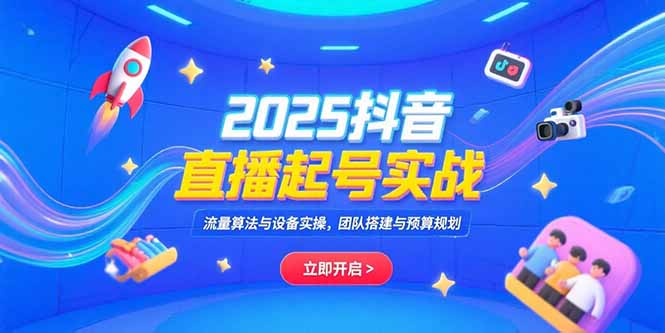 83c04c52a4d3a7cc6a70488f3305360f.jpeg 2025抖音直播起号实战,流量算法与设备实操,团队搭建与预算规划