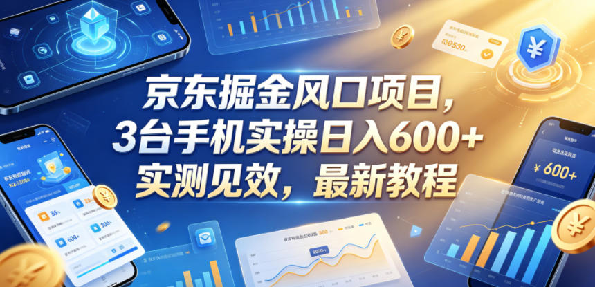 京东掘金风口项目,3台手机实操日入600+,实测见效,最新教程【揭秘】-鼎铸网