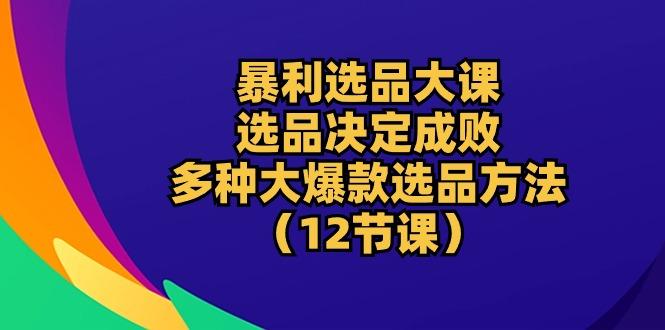83e8872f2c0a2f6c1304c534879eba5b.jpeg 暴利 选品大课:选品决定成败,教你多种大爆款选品方法(12节课