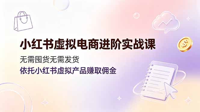 840e3f317c2c90107d6d5f9ce590729a.jpeg 小红书虚拟电商进阶实战课,无需囤货无需发货,依托小红书虚拟产品赚取佣金