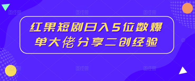 8435684bf9e96f4810257f79078da2ef.jpeg 红果短剧日入5位数爆单大佬分享二创经验
