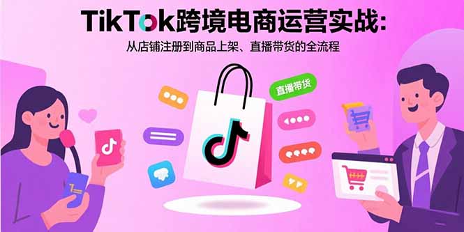 8479a8ac1a9aa79b2afd516c19ff2560.jpeg TikTok跨境电商运营实战:从店铺注册到商品上架、直播带货的全流程