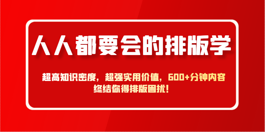 人人都要会的排版学，超高知识密度，超强实用价值，600+分钟内容终结你得排版困扰！-鼎铸网
