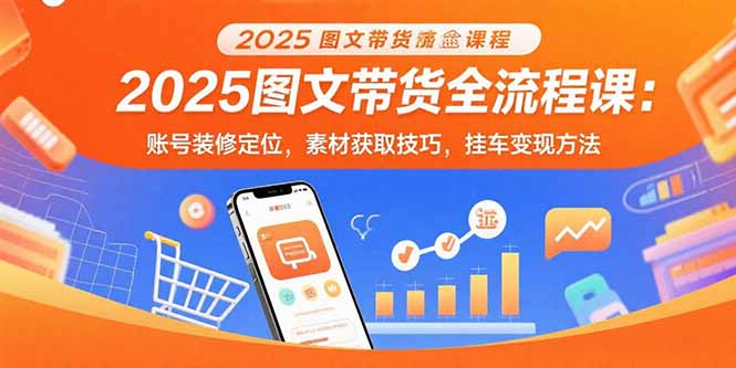 847c34af34d11316be075bbc594029ba.jpeg 2025图文带货全流程课:账号装修定位,素材获取技巧,挂车变现方法
