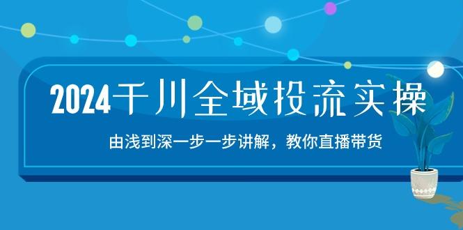84cb5be20e60a41053e692274eaf0a29.jpeg 2024千川-全域投流精品实操:由谈到深一步一步讲解,教你直播带货-15节