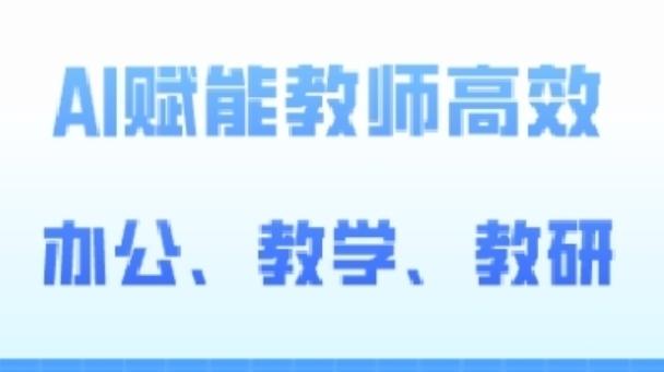 84eb361c085f043940c3edd4e3de4587.jpeg 2024AI赋能高阶课,AI赋能教师高效办公、教学、教研