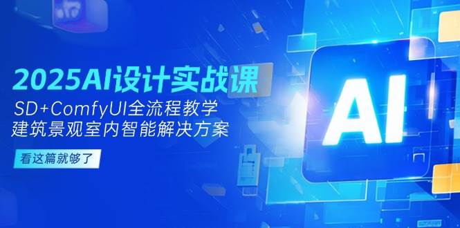 2025AI设计实战课，SD+ComfyUI全流程教学，建筑景观室内智能解决方案-鼎铸网