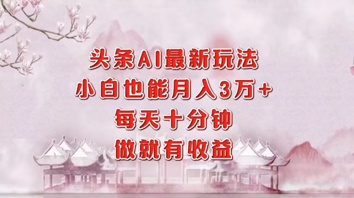 8519c4c9bd61564f65ce35ede7fcb904.jpeg 头条AI最新玩法,小白轻松月入三万+,每天十分钟,做就有收益