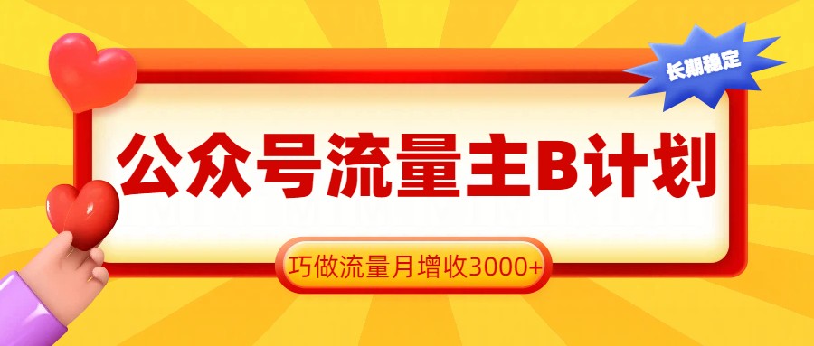 公众号流量主B计划，一键提取，巧做流量月增收3000+-鼎铸网
