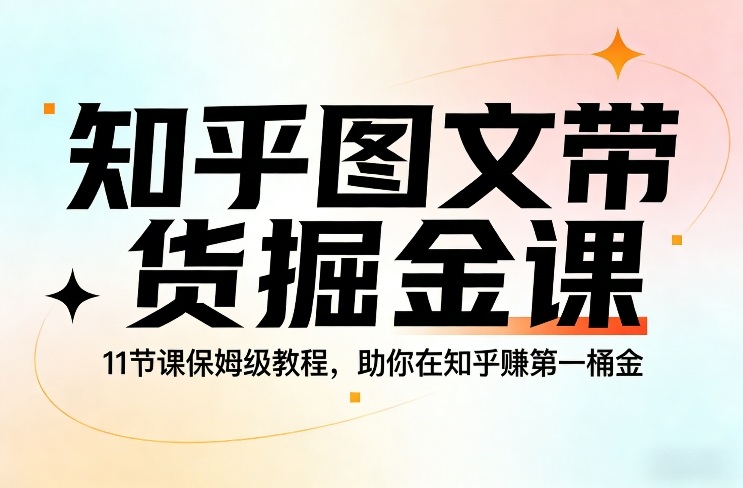 知乎图文带货掘金课,11节课保姆级教程,助你在知乎賺第一桶金-鼎铸网