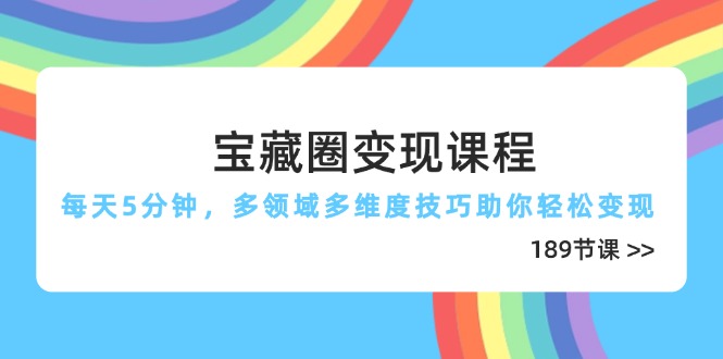 854d451b273f0a8c6a4ba768208fb34b.jpeg 宝藏圈变现课程,每天5分钟,多领域多维度技巧助你轻松变现(189节