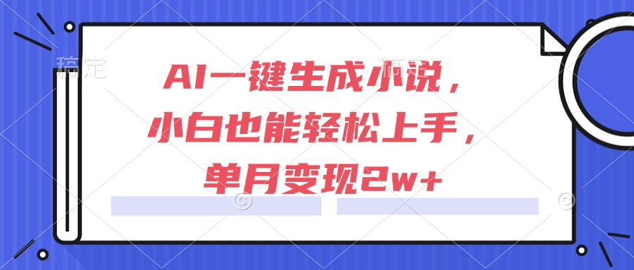 8554c5a04d32df9fc716f9f7cecf5560.jpeg AI一键生成小说,小白也能轻松上手,单月变现2w+