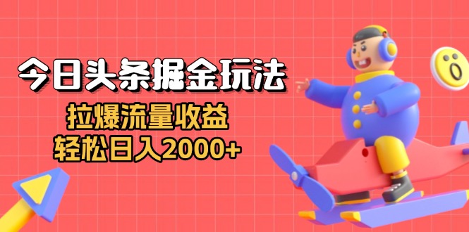今日头条掘金玩法：拉爆流量收益，轻松日入2000+-鼎铸网