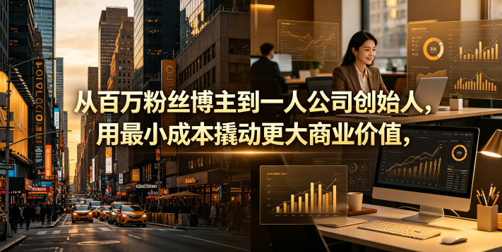 从百万粉丝博主到一人公司创始人,用最小成本撬动更大商业价值-鼎铸网