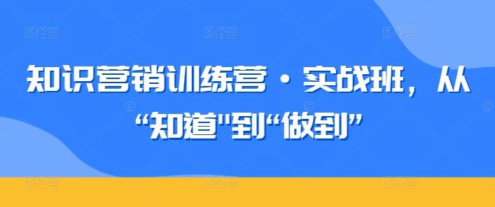 859ed43ad52e49baf888c86d23c8e6b1.jpeg 知识营销训练营·实战班,从“知道