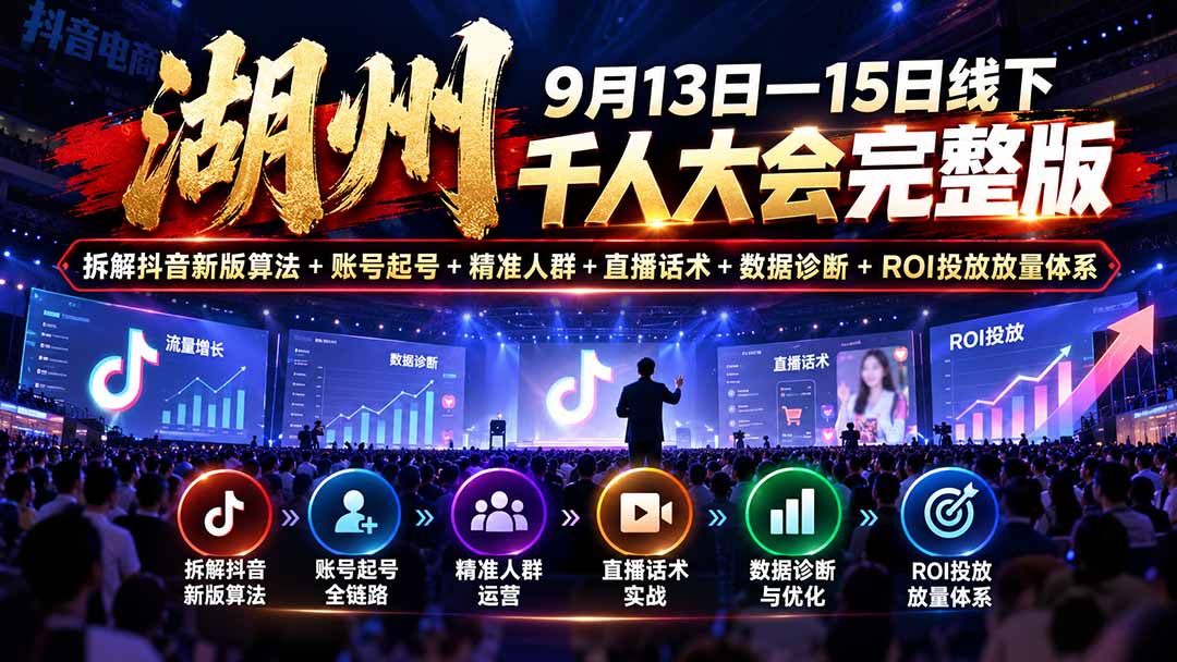 湖州 9月13日—15日线下 千人大会完整版:拆解抖音新版算法+账号起号+精准人群+直播话术+数据诊断+ROI投放放量体系-鼎铸网