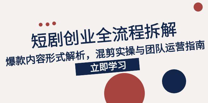 85c15de69f717c3eb6186686f6735d6d.jpeg 2025短剧创业全流程拆解,爆款内容形式解析,混剪实操与团队运营指南