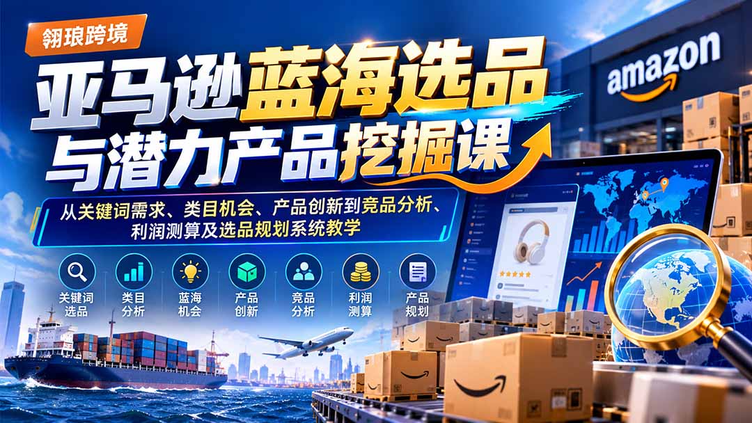 亚马逊蓝海选品与潜力产品挖掘课：从关键词需求、类目机会、产品创新到竞品分析、利润测算及选品规划系统教学-鼎铸网