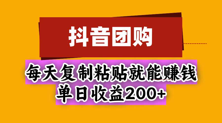 抖音团购，每天复制粘贴就能赚钱，单日收益200+-鼎铸网