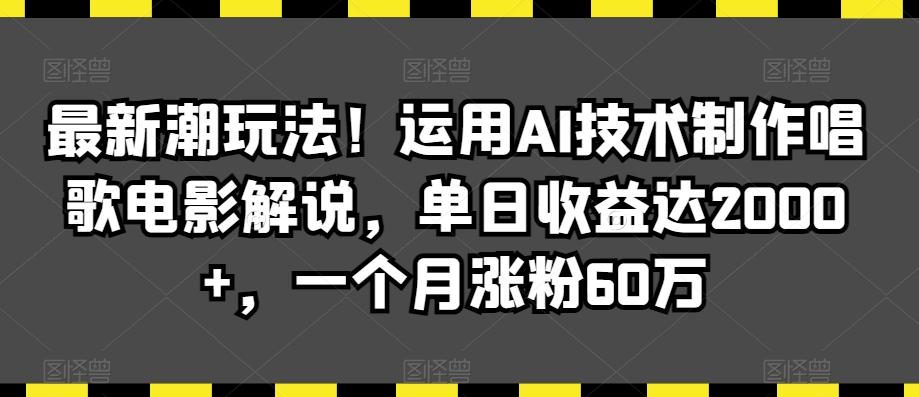 861248fbef8fbc0176784b2fe60bd5a3.jpeg 最新潮玩法!运用AI技术制作唱歌电影解说,单日收益达2000+,一个月涨粉60万【揭秘】