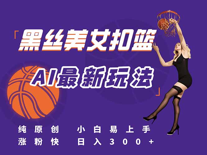 最新AI生成美女扣篮视频，纯原创，小白轻松上手掌握流量秘籍，日入300+-鼎铸网