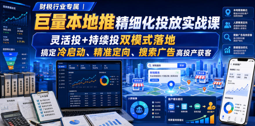 财税行业专属|巨量本地推精细化投放实战课,灵活投+持续投双模式落地,搞定冷启动、精准定向、搜索广告高投产获客-鼎铸网