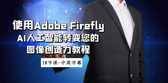 8666fc68a46fcb40d1440172c3243378.jpeg 使用Adobe Firefly AI人工智能转变您的图像创造力教程-18节课-中英字幕