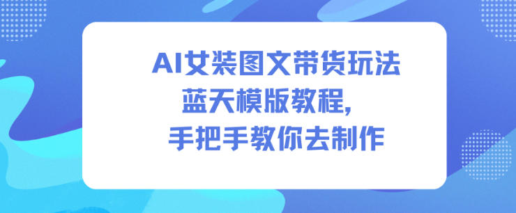 86845d27980f061f43e0a99e3a564297.jpeg AI女装图文带货玩法蓝天模版教程,手把手教你去制作