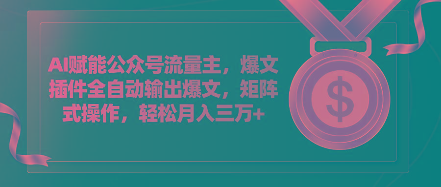 AI赋能公众号流量主，插件输出爆文，矩阵式操作，轻松月入三万+-鼎铸网