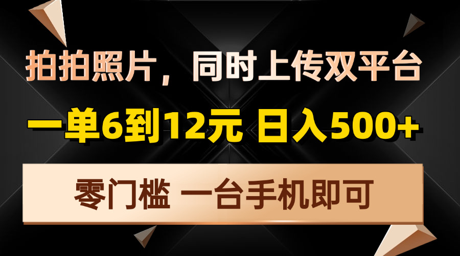 拍拍照片，同时上传双平台，一单6到12元，轻轻松松日入500+，零门槛，…-鼎铸网