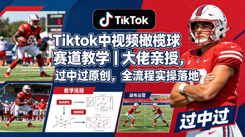 Tiktok中视频橄榄球赛道教学|大佬亲授,过中过原创,全流程实操落地-鼎铸网