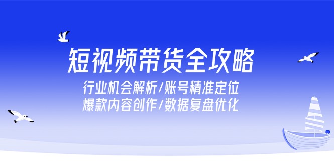 86b6863548039b5ec629f80a994e8d43.jpeg 短视频带货全攻略,行业机会解析/账号精准定位/爆款内容创作/数据复盘优化