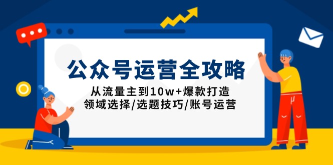 86c77deee3c4888f8f3fb76a8baa5972.jpeg 公众号运营全攻略:从流量主到10w+爆款打造,领域选择/选题技巧/账号运营