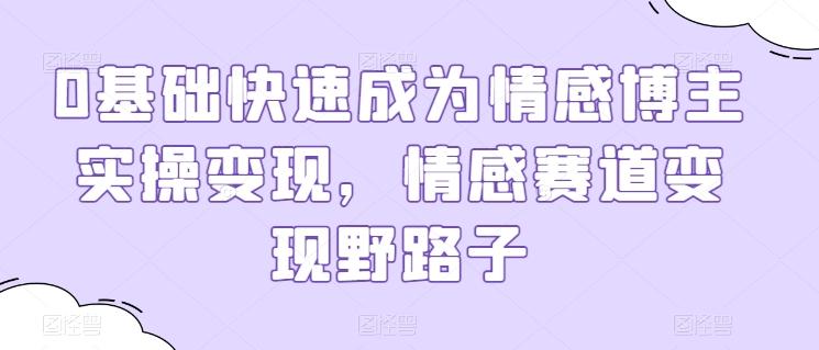 86f1bfe296502fab5376a31a2c2472b2.jpeg 0基础快速成为情感博主实操变现,情感赛道变现野路子