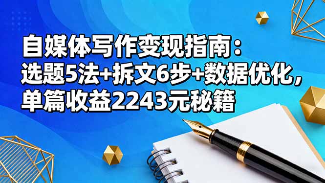 86f9cd2ec2cc5ce6ee1b1629810d16ce.jpeg 自媒体写作变现指南:选题5法+拆文6步+数据优化,单篇收益2243元秘籍