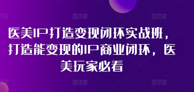87013efec26f12db9334d32b99acbdfa.jpeg 医美IP打造变现闭环实战班,打造能变现的IP商业闭环,医美玩家必看!
