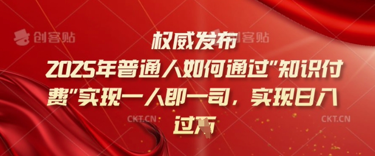 2025年普通人如何通过知识付费实现一人即一司,实现日入过千【揭秘】-鼎铸网