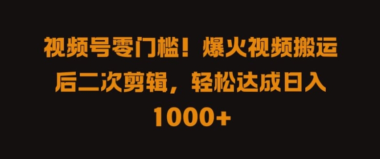 875128b63ade7e8eab68fa6f4c4a9709.jpeg 视频号零门槛,爆火视频搬运后二次剪辑,轻松达成日入 1k+【揭秘】
