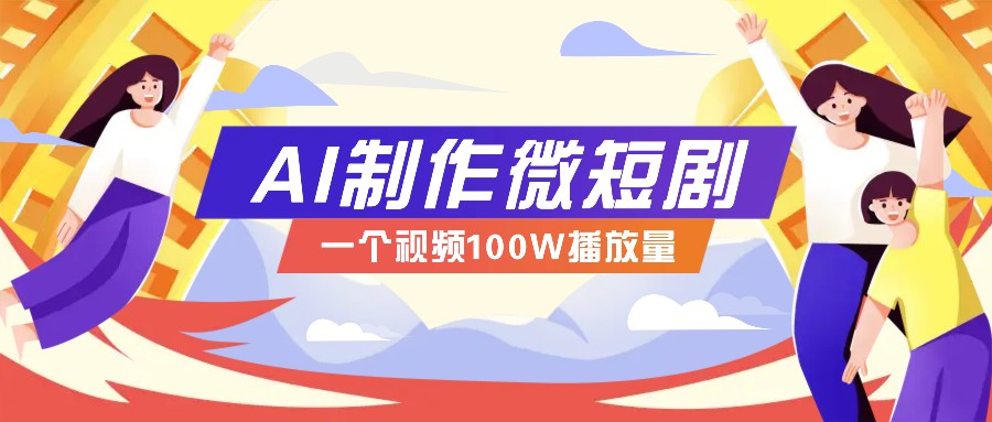 AI制作微短剧实操教程,今年最大风口一个视频100W播放量,附详细实操+变现计划-鼎铸网