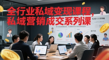 全行业私域变现课程,私域营销成交系列课-鼎铸网